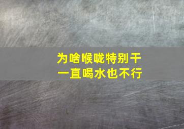 为啥喉咙特别干 一直喝水也不行